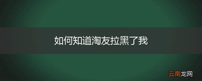 如何知道淘友拉黑了我