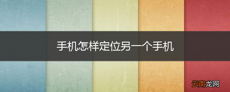 手机怎样定位另一个手机