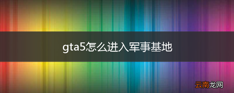 gta5怎么进入军事基地