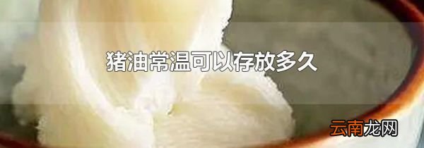 猪油常温可以存放多久