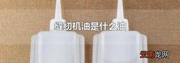 缝纫机油是什么油