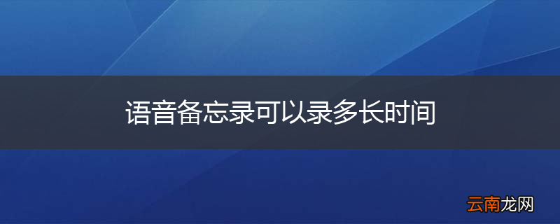 语音备忘录可以录多长时间