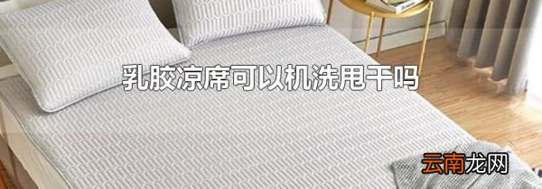 乳胶凉席可以机洗甩干吗