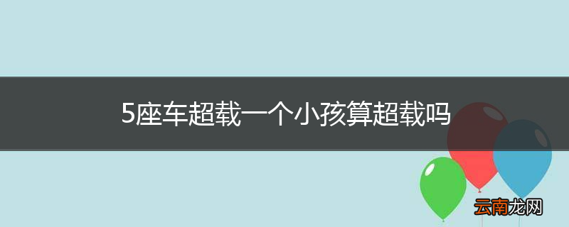 5座车超载一个小孩算超载吗