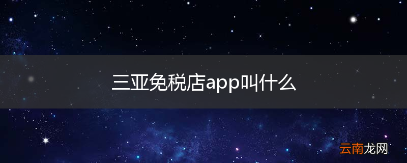 三亚免税店app叫什么