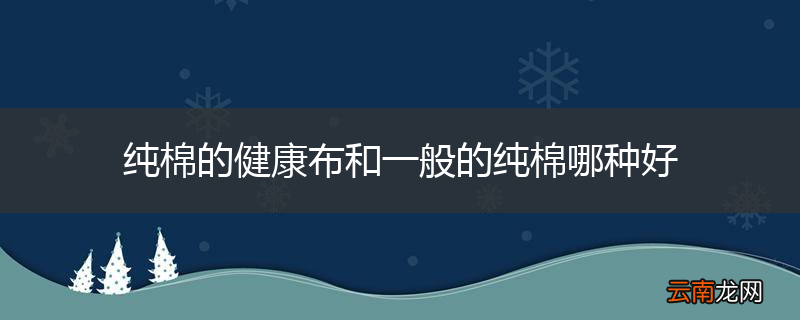 纯棉的健康布和一般的纯棉哪种好