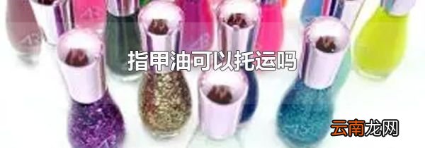 指甲油可以托运吗