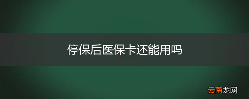 停保后医保卡还能用吗