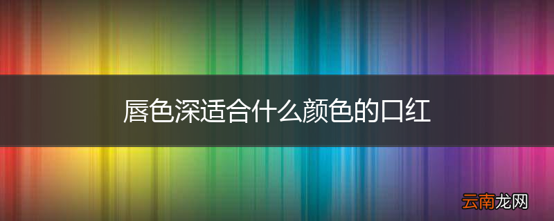 唇色深适合什么颜色的口红