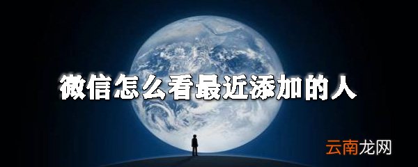 微信在哪查看最近添加的人？微信最近添加的人查看方法分享