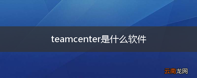 teamcenter是什么软件