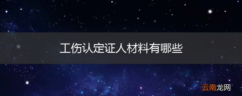 工伤认定证人材料有哪些