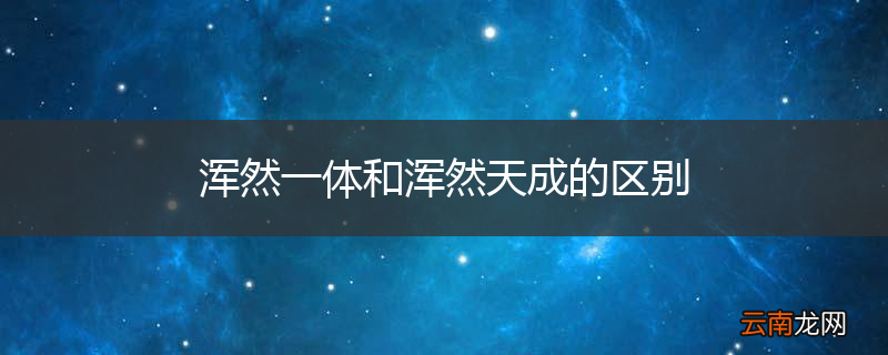 浑然一体和浑然天成的区别