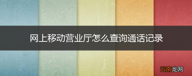 网上移动营业厅怎么查询通话记录