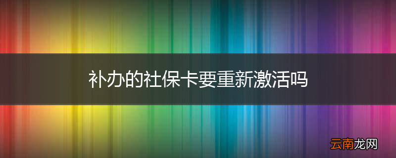 补办的社保卡要重新激活吗