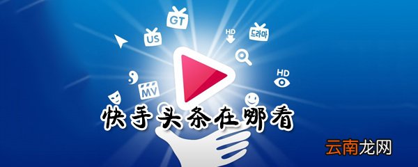 在哪看快手头条_快手头条查看方法图文攻略