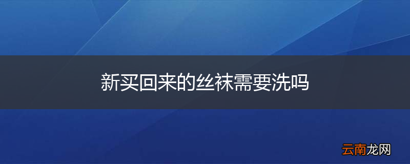 新买回来的丝袜需要洗吗