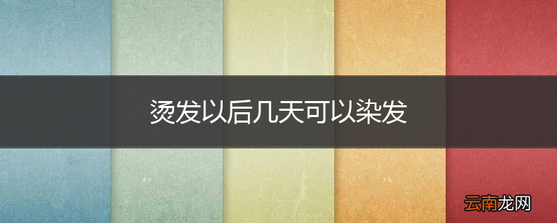 烫发以后几天可以染发