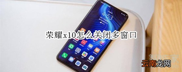 荣耀x10怎么关闭多窗口