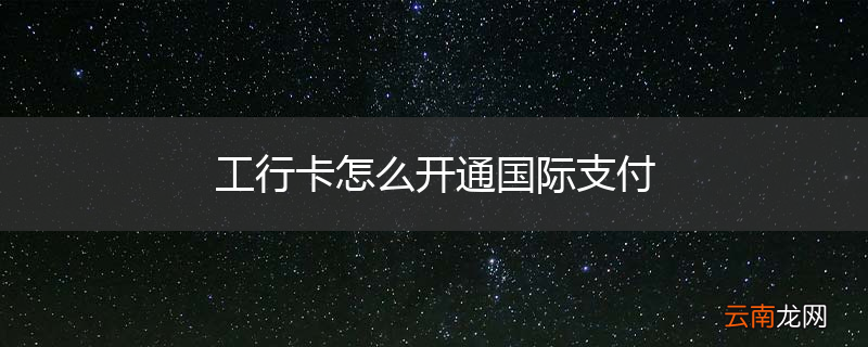 工行卡怎么开通国际支付