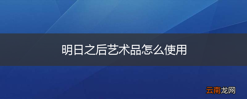 明日之后艺术品怎么使用