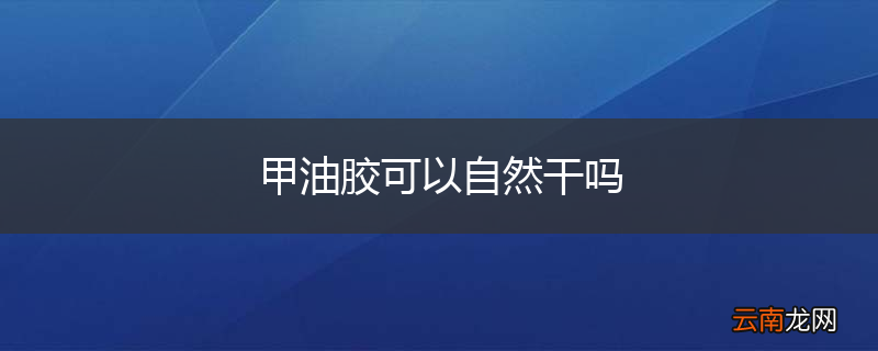 甲油胶可以自然干吗