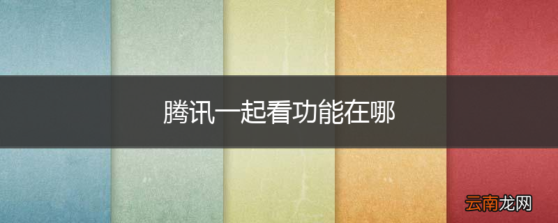 腾讯一起看功能在哪