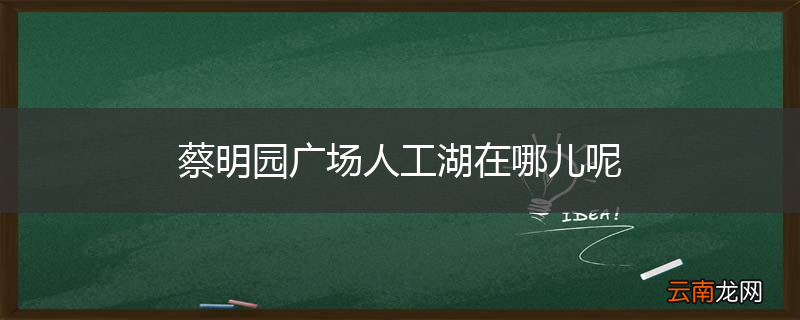 蔡明园广场人工湖在哪儿呢