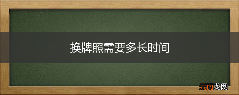 换牌照需要多长时间