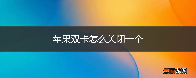 苹果双卡怎么关闭一个
