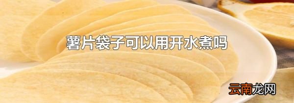 薯片袋子可以用开水煮吗