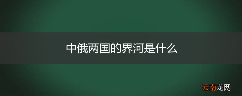 中俄两国的界河是什么