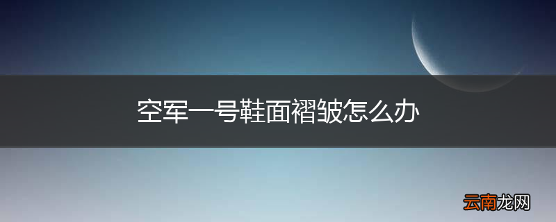 空军一号鞋面褶皱怎么办