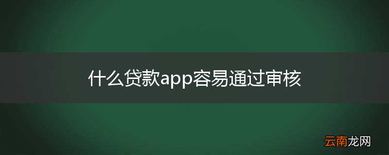 什么贷款app容易通过审核