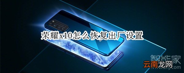 荣耀x10怎么恢复出厂设置