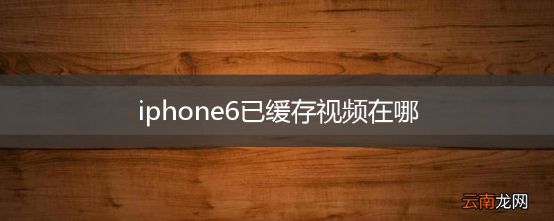 iphone6已缓存视频在哪
