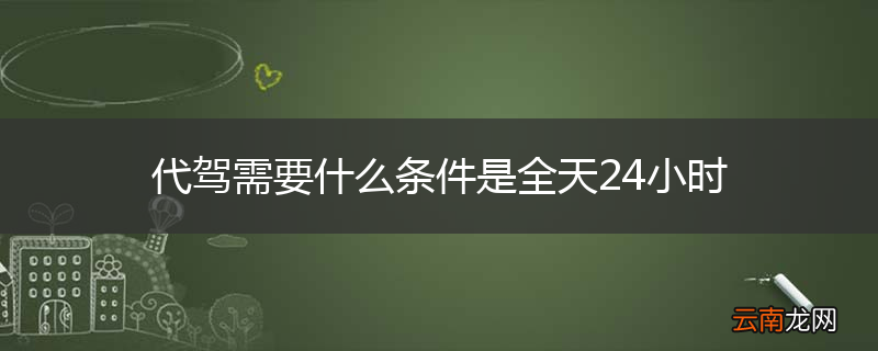 代驾需要什么条件是全天24小时
