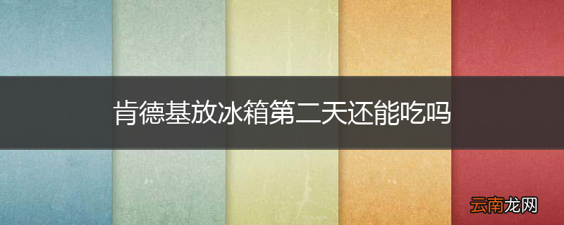 肯德基放冰箱第二天还能吃吗