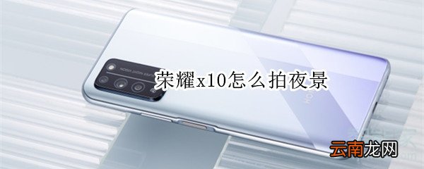 荣耀x10怎么拍夜景