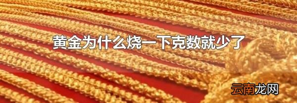 黄金为什么烧一下克数就少了