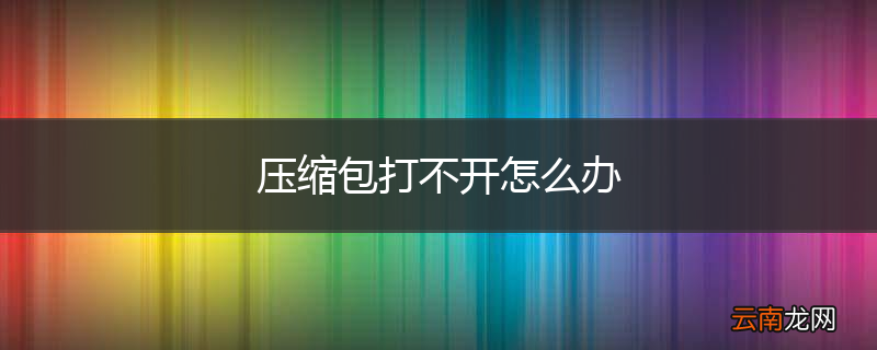 压缩包打不开怎么办