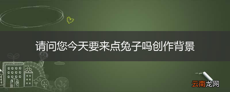 请问您今天要来点兔子吗创作背景