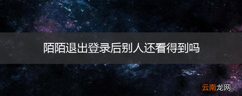 陌陌退出登录后别人还看得到吗