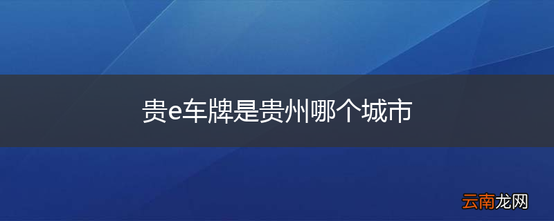 贵e车牌是贵州哪个城市