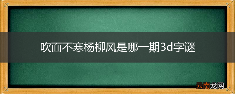 吹面不寒杨柳风是哪一期3d字谜