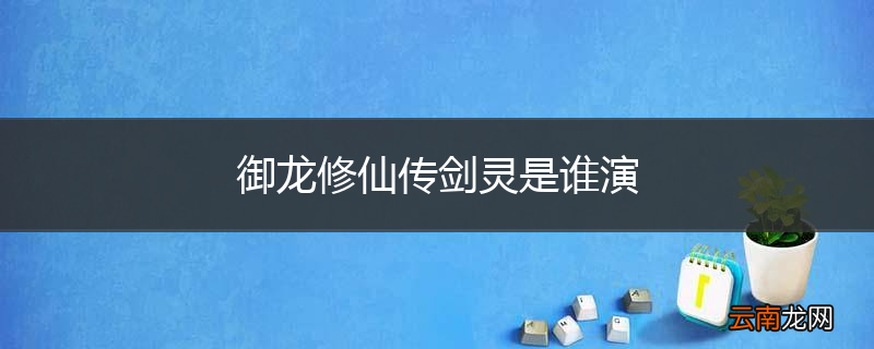 御龙修仙传剑灵是谁演