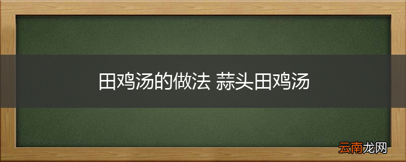 田鸡汤的做法 蒜头田鸡汤
