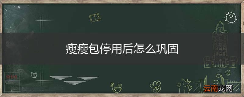 瘦瘦包停用后怎么巩固