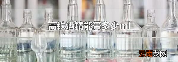 高铁酒精能带多少ml