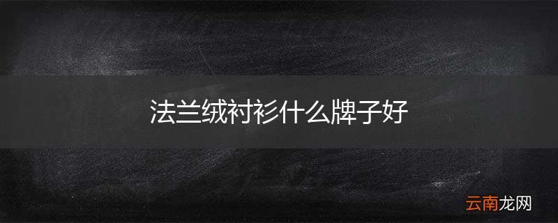 法兰绒衬衫什么牌子好
